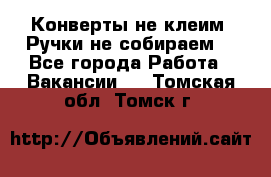 Конверты не клеим! Ручки не собираем! - Все города Работа » Вакансии   . Томская обл.,Томск г.